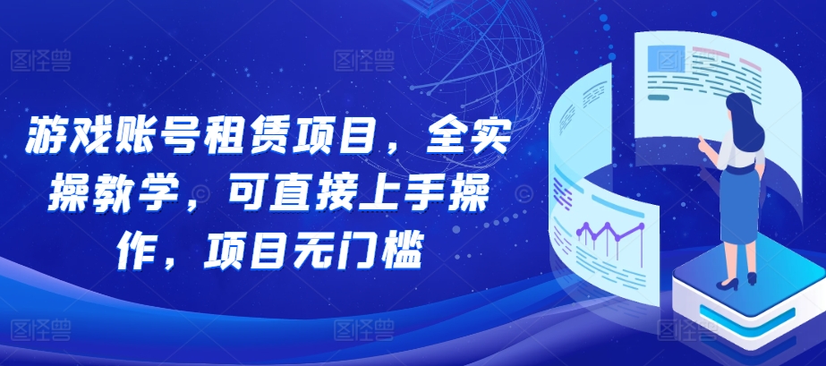 游戏账号租赁项目，全实操教学，可直接上手操作，项目无门槛-大兵轻创资源库