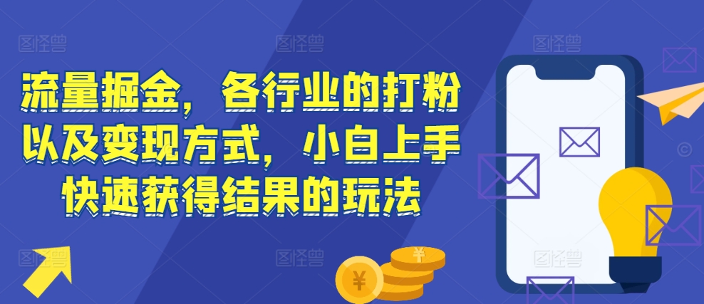 流量掘金，各行业的打粉以及变现方式，小白上手快速获得结果的玩法-大兵轻创资源库