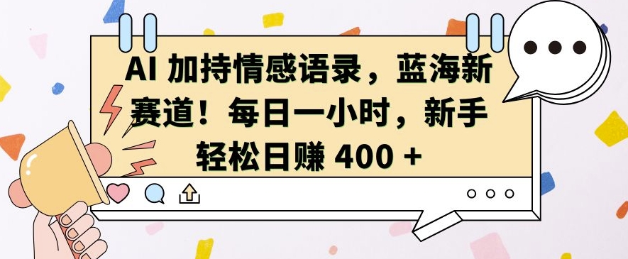 AI 加持情感语录，蓝海新赛道，每日一小时，新手轻松日入 400【揭秘】-大兵轻创资源库