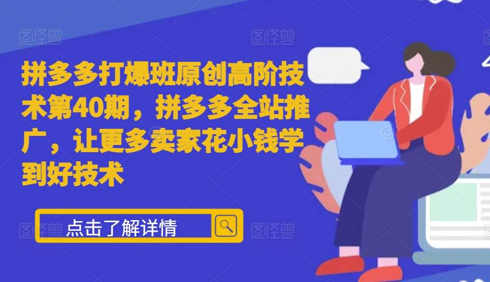 拼多多打爆班原创高阶技术第40期，拼多多全站推广，让更多卖家花小钱学到好技术-大兵轻创资源库