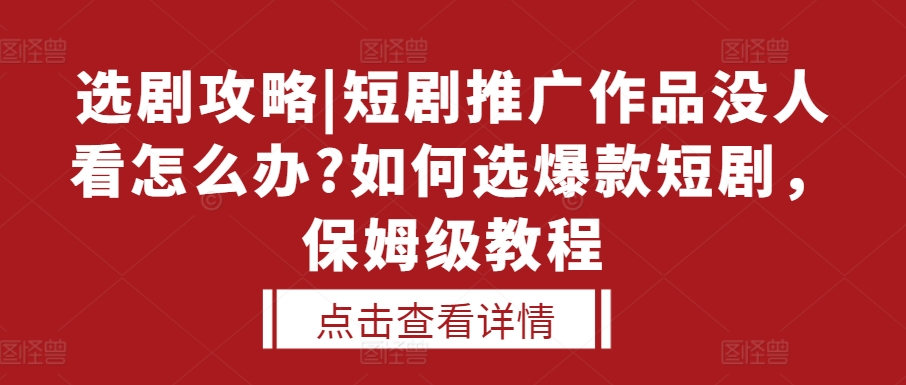 选剧攻略|短剧推广作品没人看怎么办?如何选爆款短剧，保姆级教程-大兵轻创资源库
