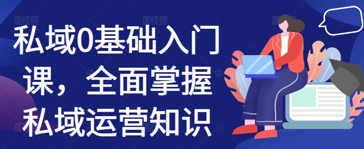 私域0基础入门课，全面掌握私域运营知识-大兵轻创资源库