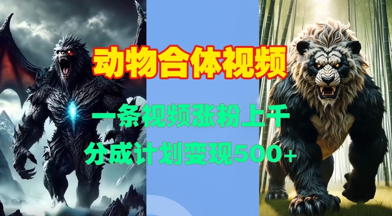 动物合体视频，一条视频涨粉上千，一键生成，分成计划变现5张-大兵轻创资源库