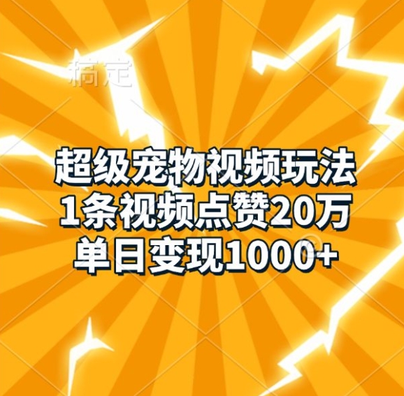 超级宠物视频玩法，1条视频点赞20万，单日变现1k-大兵轻创资源库