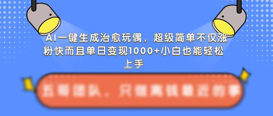 AI一键生成治愈玩偶，超级简单，不仅涨粉快而且单日变现1k-大兵轻创资源库