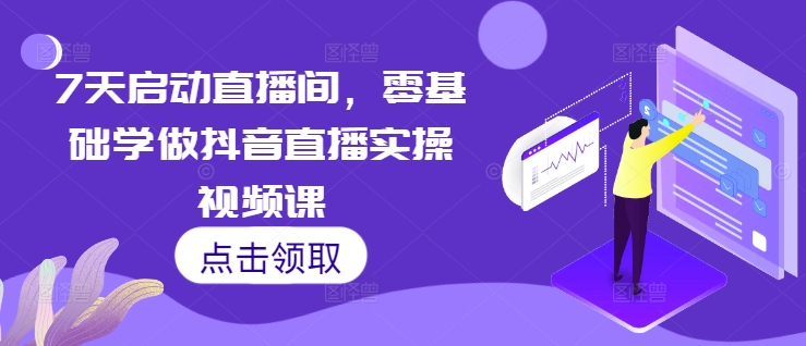 7天启动直播间，零基础学做抖音直播实操视频课-大兵轻创资源库