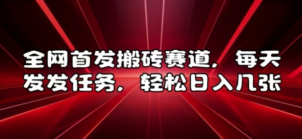 全网首发搬砖赛道，每天发发任务，轻松日入几张【揭秘】-大兵轻创资源库