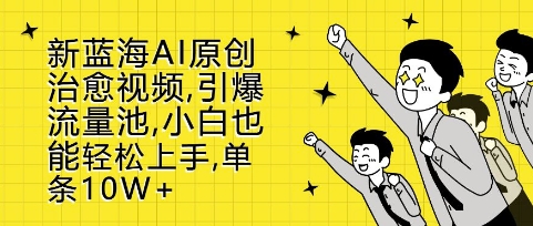 新蓝海AI原创治愈视频，引爆流量池，小白也能轻松上手，篇篇10W+【揭秘】-大兵轻创资源库