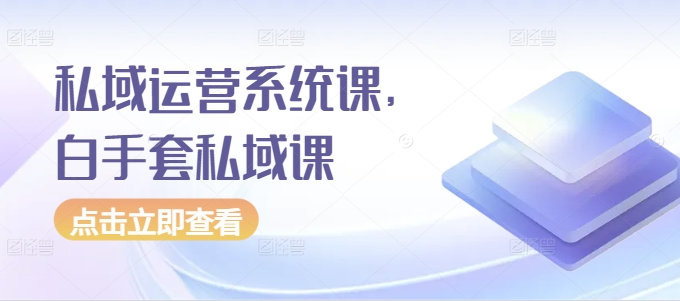 私域运营系统课，白手套私域课-大兵轻创资源库