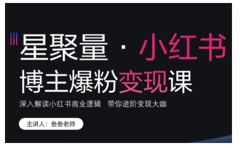 小红书博主爆粉变现课，深入解读小红书商业逻辑，带你进阶变现大咖-大兵轻创资源库