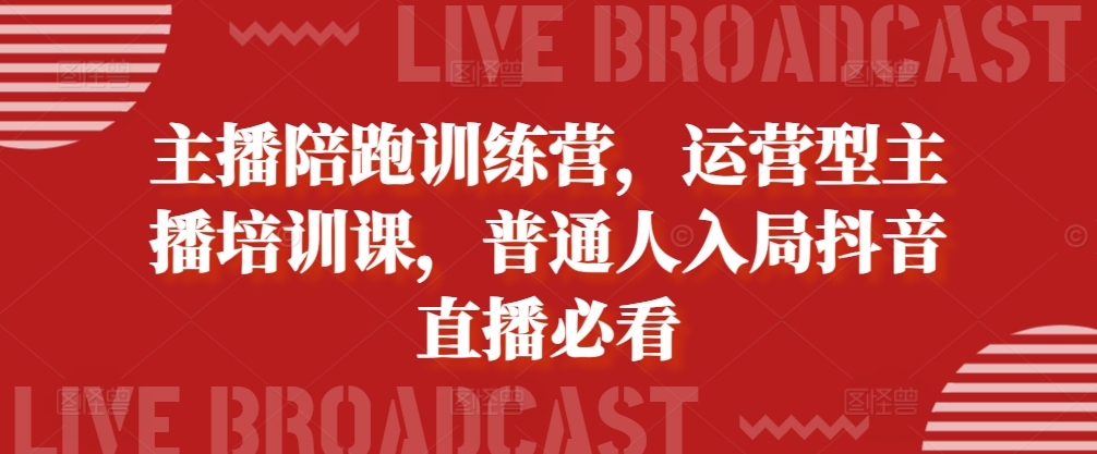 主播陪跑训练营，运营型主播培训课，普通人入局抖音直播必看-大兵轻创资源库