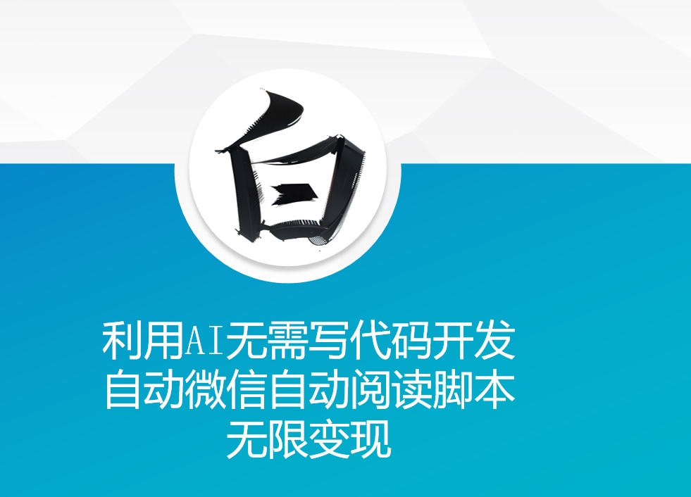 利用AI无需写代码开发自动微信自动阅读脚本无限变现 【揭秘】-大兵轻创资源库
