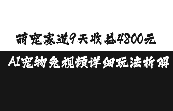 萌宠赛道9天收益4800元，AI宠物免视频详细玩法拆解-大兵轻创资源库