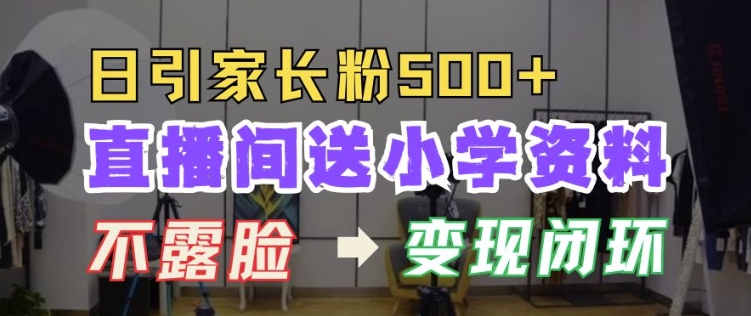 直播间送小学资料，每天引流家长粉500+，变现闭环模式【揭秘】-大兵轻创资源库