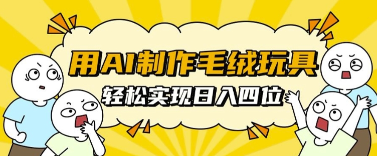 用AI制作毛绒玩具，轻松实现日入四位数【揭秘】-大兵轻创资源库