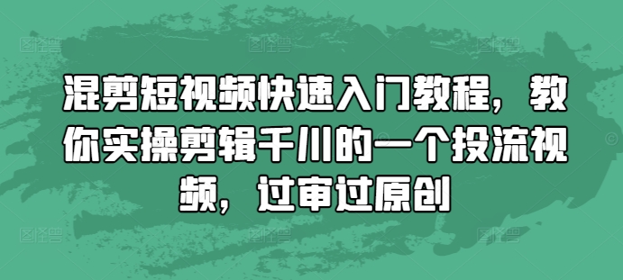 混剪短视频快速入门教程，教你实操剪辑千川的一个投流视频，过审过原创-大兵轻创资源库