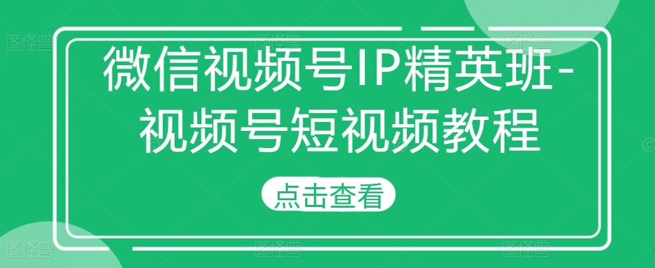 微信视频号IP精英班-视频号短视频教程-大兵轻创资源库