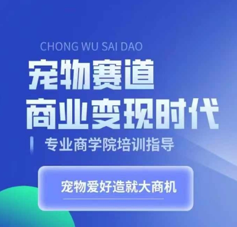 宠物赛道商业变现时代，学习宠物短视频带货变现，将宠物热爱变成事业-大兵轻创资源库