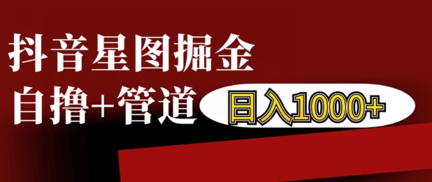 抖音星图掘金自撸，可以管道也可以自营，日入1k【揭秘】-大兵轻创资源库