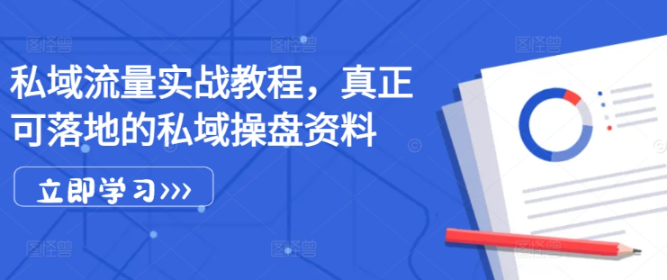 私域流量实战教程，真正可落地的私域操盘资料-大兵轻创资源库