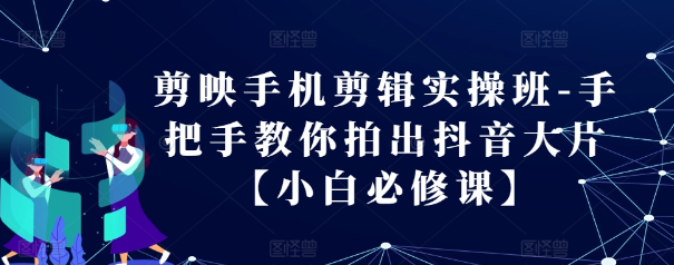 剪映手机剪辑实操班-手把手教你拍出抖音大片【小白必修课】-大兵轻创资源库