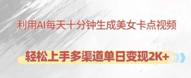 利用AI每天十分钟制作美女卡点视频，轻松上手多渠道单日变现2K+-大兵轻创资源库