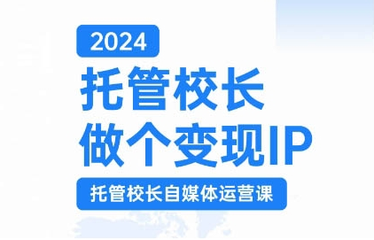 2024托管校长做个变现IP，托管校长自媒体运营课，利用短视频实现校区利润翻番-大兵轻创资源库