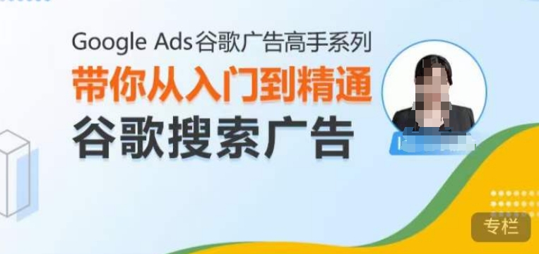 Google Ads谷歌广告高手 – 搜索广告，带你从入门到精通谷歌搜索广告-大兵轻创资源库