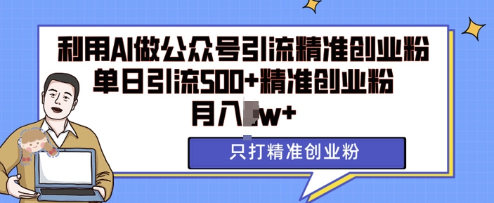 利用AI矩阵做公众号引流精准创业粉，单日引流500+精准创业粉，月入过w【揭秘】-大兵轻创资源库