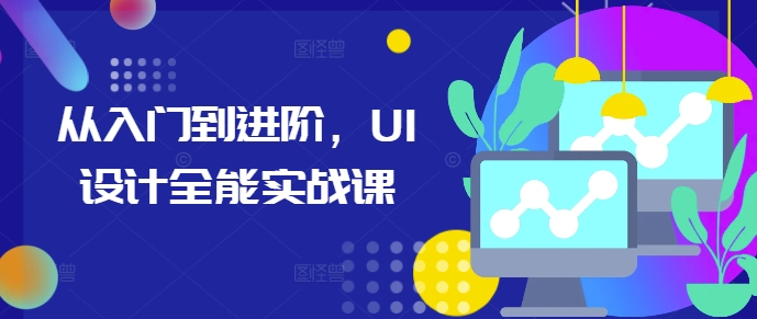 从入门到进阶，UI设计全能实战课-大兵轻创资源库