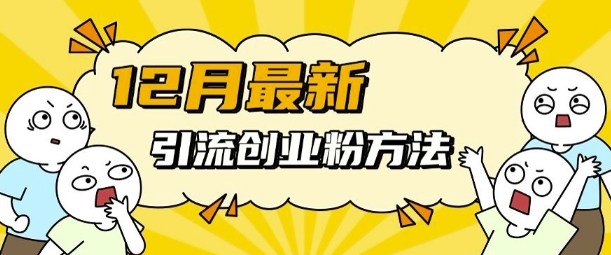 12月最新引流创业粉方法，方法非常简单，适用于多平台-大兵轻创资源库