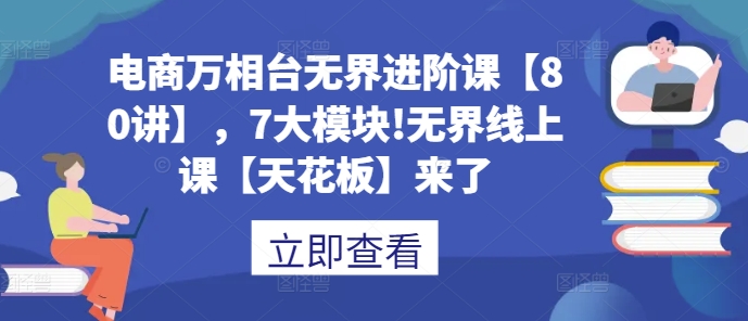 电商万相台无界进阶课【80讲】，7大模块!无界线上课【天花板】来了-大兵轻创资源库