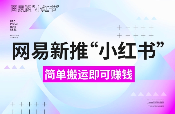 网易官方新推“小红书”，搬运即有收益，新手小白千万别错过(附详细教程)【揭秘】-大兵轻创资源库