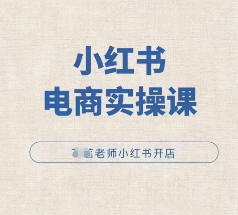 小红薯电商实操课，小红书开店实操必学课-大兵轻创资源库