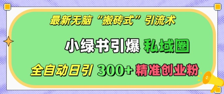 最新无脑“搬砖式”引流术，小绿书引爆私域圈，全自动日引300+精准创业粉【揭秘】-大兵轻创资源库