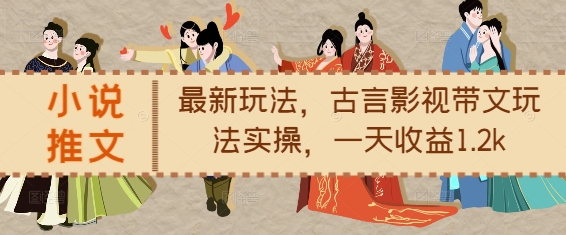 小说推文最新玩法，古言影视带文玩法实操，一天收益1.2k-大兵轻创资源库