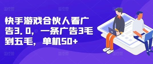 快手游戏合伙人看广告3.0，一条广告3毛到五毛，单机50+【揭秘】-大兵轻创资源库