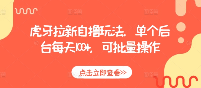 虎牙拉新自撸玩法，单个后台每天100+，可批量操作-大兵轻创资源库