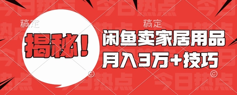 闲鱼卖家居用品月入过W+最新技巧闲鱼最新零基础教学，新手当天上手【揭秘】-大兵轻创资源库