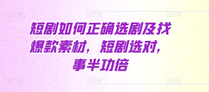 短剧如何正确选剧及找爆款素材，短剧选对，事半功倍-大兵轻创资源库