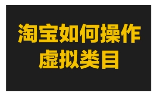 淘宝如何操作虚拟类目，淘宝虚拟类目玩法实操教程-大兵轻创资源库