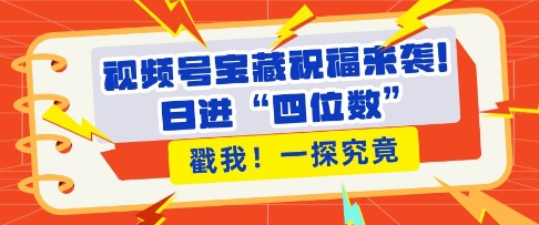 视频号宝藏祝福来袭，粉丝无忧扩张，带货效能翻倍，日进“四位数” 近在咫尺-大兵轻创资源库