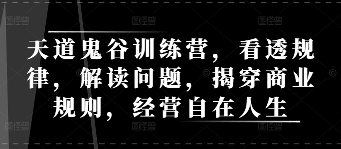 天道鬼谷训练营，看透规律，解读问题，揭穿商业规则，经营自在人生-大兵轻创资源库