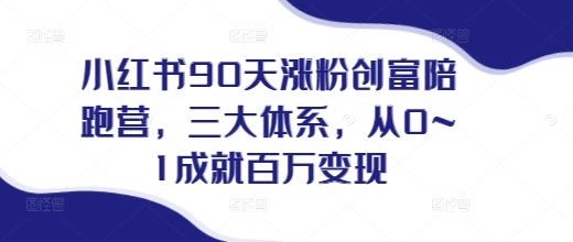 小红书90天涨粉创富陪跑营，​三大体系，从0~1成就百万变现，做小红书的最后一站-大兵轻创资源库