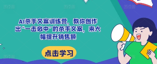 AI杀手文案训练营，教你创作出“一击必中”的杀手文案，来大幅提升销售额-大兵轻创资源库