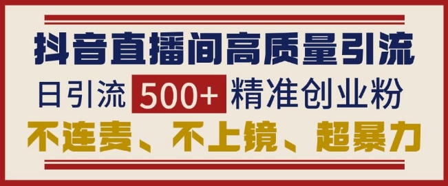 抖音直播间引流创业粉，无需连麦、不用上镜、超暴力，日引流500+高质量精准创业粉-大兵轻创资源库