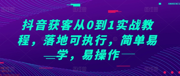 抖音获客从0到1实战教程，落地可执行，简单易学，易操作-大兵轻创资源库