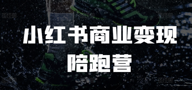小红书商业变现陪跑营，小红书电商教程-大兵轻创资源库