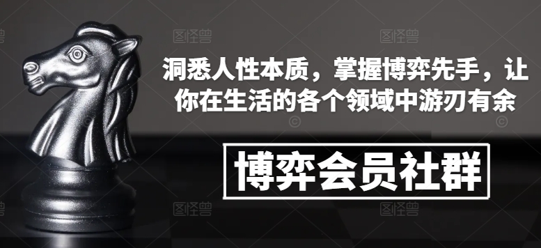 博弈会员社群，洞悉人性本质，掌握博弈先手，让你在生活的各个领域中游刃有余-大兵轻创资源库