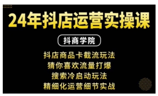 抖音小店运营实操课：抖店商品卡截流玩法，猜你喜欢流量打爆，搜索冷启动玩法，精细化运营细节实战-大兵轻创资源库